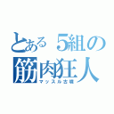 とある５組の筋肉狂人（マッスル古墳）