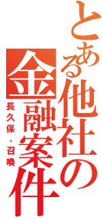 とある他社の金融案件（長久保、召喚）