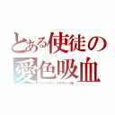 とある使徒の愛色吸血（アレイスター・クロウリー３世）