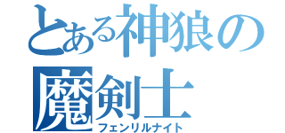 とある神狼の魔剣士（フェンリルナイト）