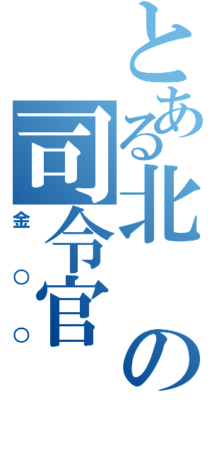 とある北の司令官（金○○）