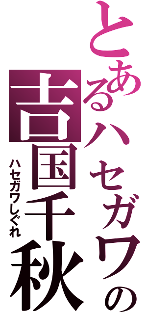 とあるハセガワしぐれの吉国千秋（ ハセガワしぐれ）