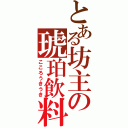 とある坊主の琥珀飲料（こころうきうき）