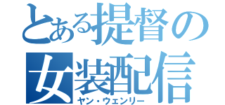 とある提督の女装配信（ヤン・ウェンリー）