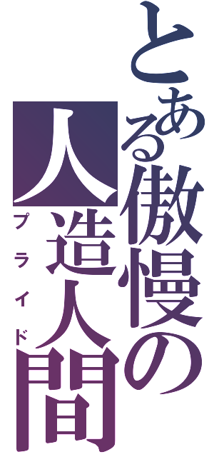 とある傲慢の人造人間（プライド）