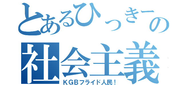 とあるひっきーの社会主義（ＫＧＢフライド人民！）