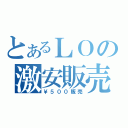 とあるＬＯの激安販売（￥５００販売）