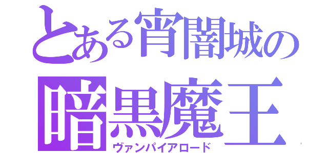 とある宵闇城の暗黒魔王（ヴァンパイアロード）