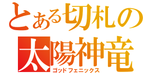 とある切札の太陽神竜（ゴッドフェニックス）