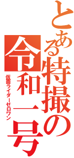 とある特撮の令和一号（仮面ライダーゼロワン）