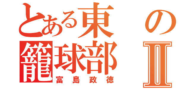 とある東の籠球部Ⅱ（富島政徳）