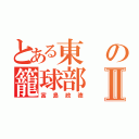 とある東の籠球部Ⅱ（富島政徳）