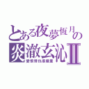 とある夜夢恆月の炎澈玄沁Ⅱ（愛恨情仇很嚴重）