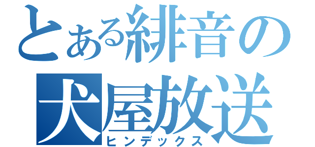 とある緋音の犬屋放送（ヒンデックス）