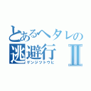 とあるヘタレの逃避行Ⅱ（ゲンジツトウヒ）