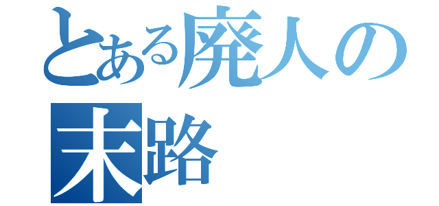 とある廃人の末路（）