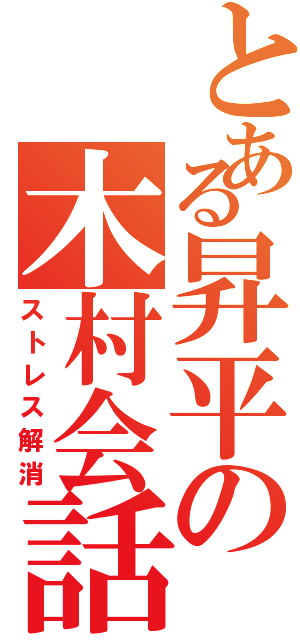 とある昇平の木村会話（ストレス解消）