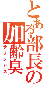 とある部長の加齢臭（サリンガス）