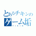 とあるチキンのゲーム垢（ＴＩＫＩＮ）