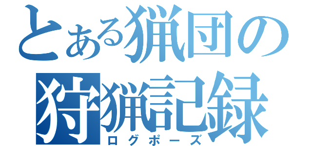 とある猟団の狩猟記録（ログポーズ）