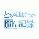 とある通信士の通信記録（コミュニケーションレコード）