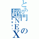 とある門の超ＮＥＸ（新型だ！）