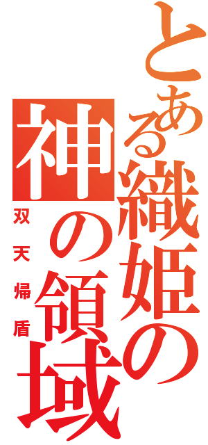 とある織姫の神の領域（双天帰盾）