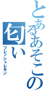 とあるあそこの匂い（フレッシュレモン）