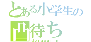 とある小学生の凸待ち（ｄｏｒａｐｕｒｉｎ）