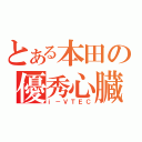 とある本田の優秀心臓（ｉ－ＶＴＥＣ）