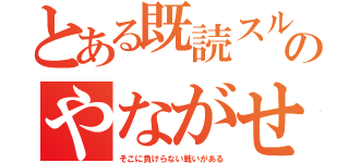 とある既読スルーのやながせ（そこに負けらない戦いがある）