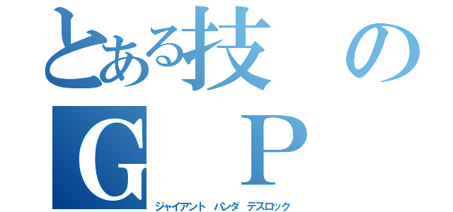 とある技のＧ Ｐ Ｄ（ジャイアント パンダ デスロック）