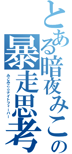 とある暗夜みこの暴走思考（みこみこ☆ナイトフィーバー）