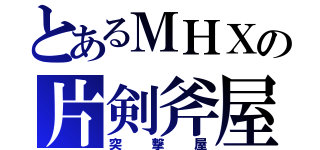 とあるＭＨＸの片剣斧屋（突撃屋）