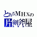 とあるＭＨＸの片剣斧屋（突撃屋）