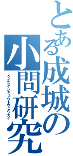 とある成城の小問研究（クイズケンキュウドウコウカイ）