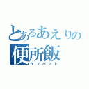 とあるあえりの便所飯（ケツバット）