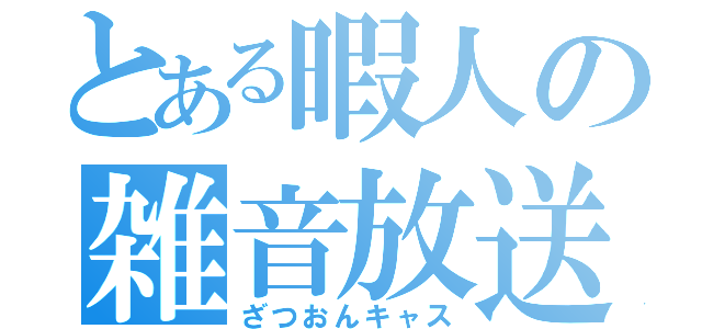 とある暇人の雑音放送（ざつおんキャス）