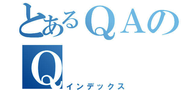 とあるＱＡのＱ（インデックス）