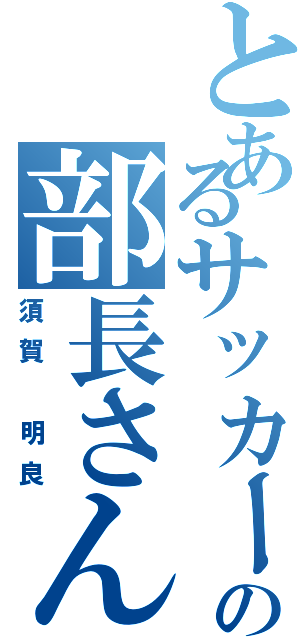 とあるサッカー部の部長さん（須賀 明良）