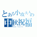 とある小攻大人の中秋祝福（Ｈａｐｐｙ Ｔｏｇｅｔｈｅｒ）