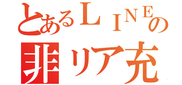 とあるＬＩＮＥの非リア充（）