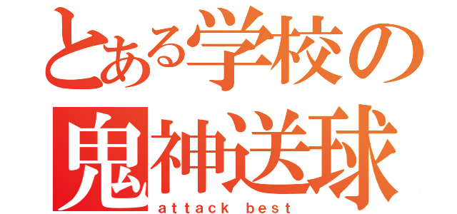 とある学校の鬼神送球（ａｔｔａｃｋ ｂｅｓｔ）