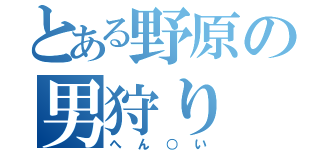 とある野原の男狩り（へん○い）