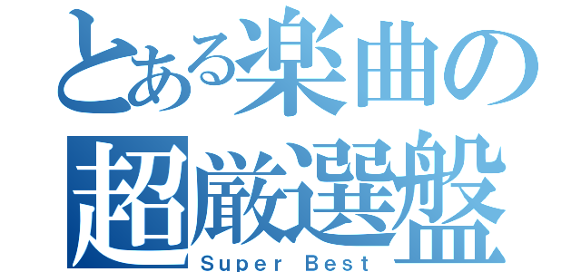 とある楽曲の超厳選盤（Ｓｕｐｅｒ Ｂｅｓｔ）