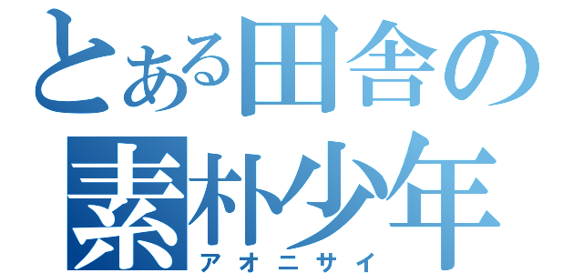 とある田舎の素朴少年（アオニサイ）