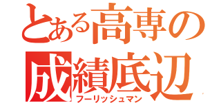 とある高専の成績底辺（フーリッシュマン）