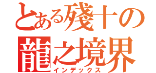 とある殘十の龍之境界（インデックス）