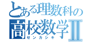 とある理数科の高校数学Ⅱ（ゼンカシキ）