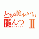 とある美少女ののぱんつⅡ（インデックス）